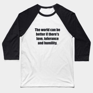 The world can be better if there's love, tolerance and humility Baseball T-Shirt